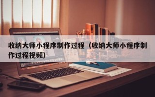 屯昌收纳大师小程序制作过程（收纳大师小程序制作过程视频）
