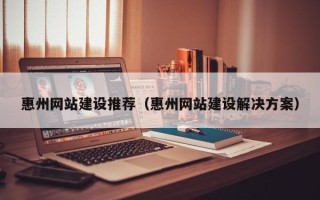 屯昌惠州网站建设推荐（惠州网站建设解决方案）