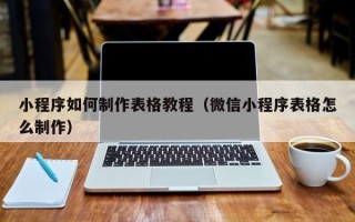 屯昌小程序如何制作表格教程（微信小程序表格怎么制作）