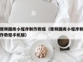 屯昌视频图库小程序制作教程（视频图库小程序制作教程手机版）