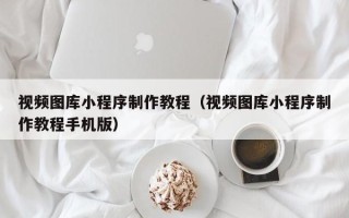 屯昌视频图库小程序制作教程（视频图库小程序制作教程手机版）